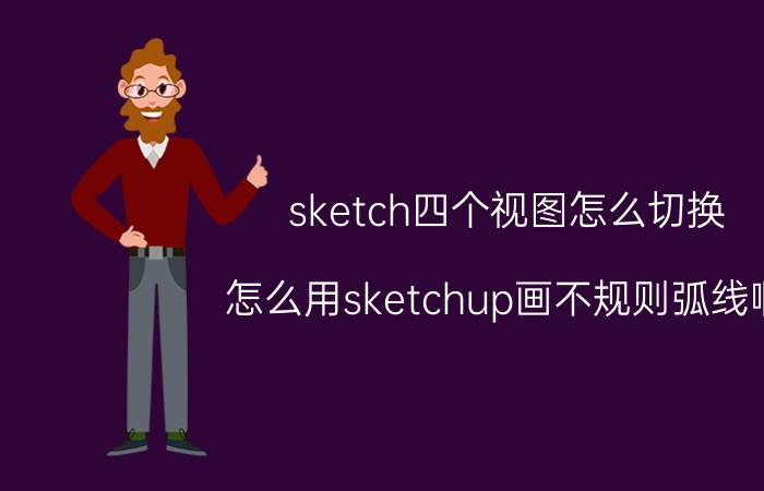 sketch四个视图怎么切换 怎么用sketchup画不规则弧线啊？